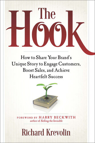 The Hook How To Share Your Brands Unique Story To Engage Customers Boost Sales And Achieve Heartfelt Success Richard Krevolin