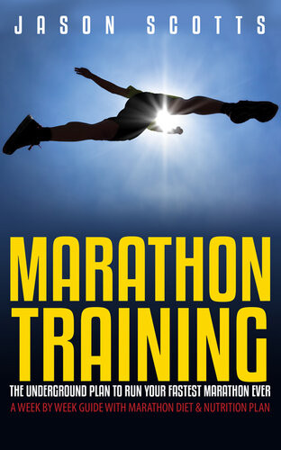 Marathon Training The Underground Plan To Run Your Fastest Marathon Ever A Week By Week Guide With Marathon Diet Nu Jason Scotts