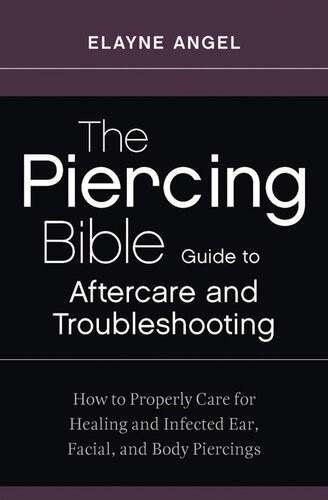 The Piercing Bible Guide To Aftercare And Troubleshooting How To Properly Care For Healing And Infected Ear Facial And Body Piercings Elayne Angel