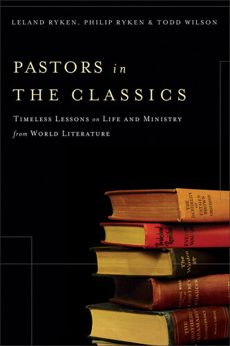 Pastors In The Classics Timeless Lessons On Life And Ministry From World Literature Leland Ryken