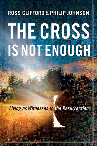 The Cross Is Not Enough Living As Witnesses To The Resurrection Ross Clifford