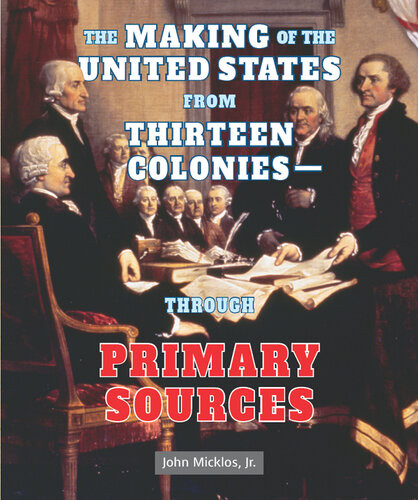 The Making Of The United States From Thirteen Colonies Through Primary Sources John Micklos Jr