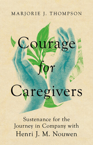 Courage For Caregivers Sustenance For The Journey In Company With Henri J M Nouwen Marjorie J Thompson