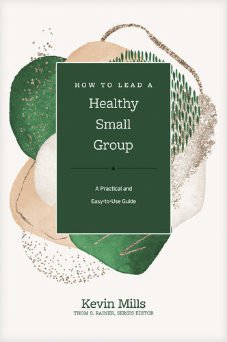 How To Lead A Healthy Small Group A Practical And Easytouse Guide Kevin Mills