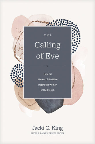 The Calling Of Eve How The Women Of The Bible Inspire The Women Of The Church Jacki C King