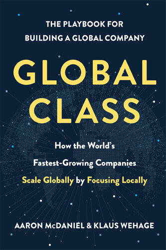 Global Class How The Worlds Fastestgrowing Companies Scale Globally By Focusing Locally Aaron Mcdaniel