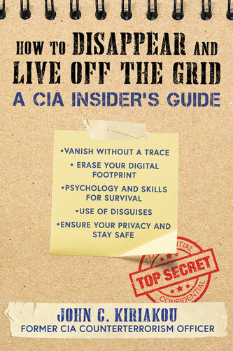 How To Disappear And Live Off The Grid A Cia Insiders Guide John Kiriakou