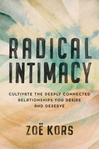 Radical Intimacy Cultivate The Deeply Connected Relationships You Desire And Deserve Zo Kors