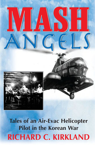 Mash Angels Tales Of An Airevac Helicopter Pilot In The Korean War Richard C Kirkland
