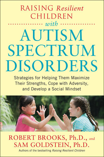 Raising Resilient Children With Autism Spectrum Disorders Strategies For Maximizing Their Strengths Coping With Adversity And Developing A Social Mindset Robert Brooks