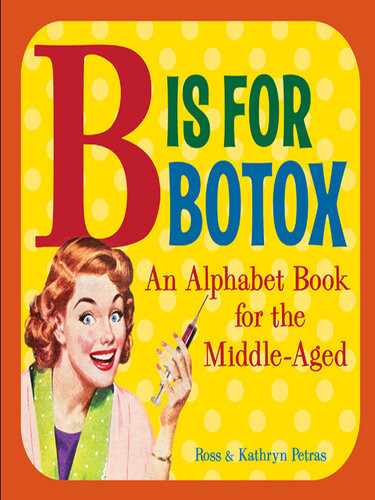 B Is For Botox An Alphabet Book For The Middleaged Kathryn Petras