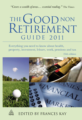 The Good Non Retirement Guide 2011 Everything You Need To Know About Health Property Investment Leisure Work Pensions And Tax Frances Kay