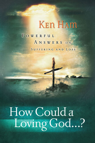 How Could A Loving God Powerful Answers On Suffering And Loss Ken Ham