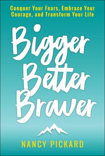 Bigger Better Braver Conquer Your Fears Embrace Your Courage And Transform Your Life Nancy Pickard
