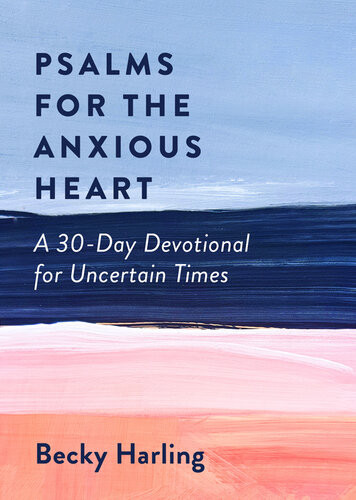 Psalms For The Anxious Heart A 30day Devotional For Uncertain Times Becky Harling