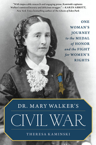 Dr Mary Walkers Civil War One Womans Journey To The Medal Of Honor And The Fight For Womens Rights Theresa Kaminski