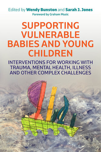 Supporting Vulnerable Babies And Young Children Interventions For Working With Trauma Mental Health Illness And Other Complex Challenges Dr Wendy Bunston