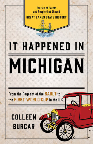 It Happened In Michigan Stories Of Events And People That Shaped Great Lakes State History Colleen Burcar