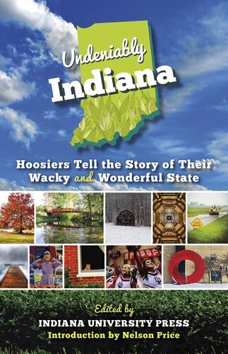 Undeniably Indiana Hoosiers Tell The Story Of Their Wacky And Wonderful State Indiana University Press