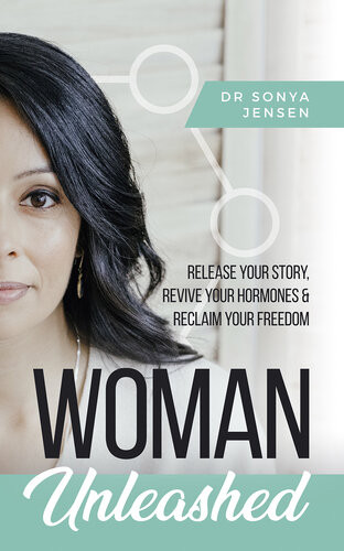 Woman Unleashed Release Your Story Revive Your Hormones Reclaim Your Freedom Dr Sonya Jensen