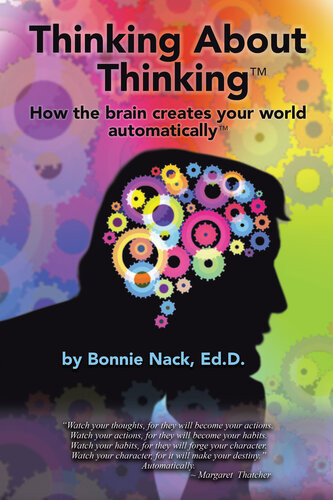 Thinking About Thinking How The Brain Creates Your World Automatically Bonnie Nack Ed D