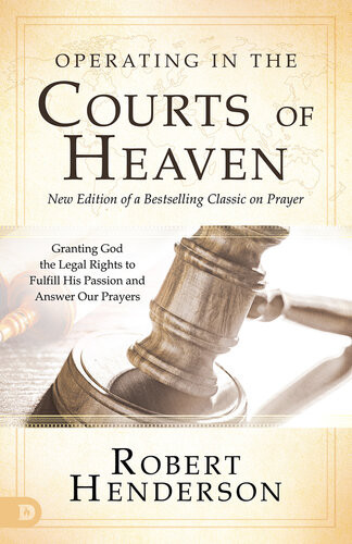Operating In The Courts Of Heaven Revised And Expanded Granting God The Legal Rights To Fulfill His Passion And Answer Our Prayers Robert Henderson