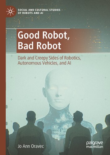 Good Robot Bad Robot Dark And Creepy Sides Of Robotics Autonomous Vehicles And Ai 1st Edition Jo Ann Oravec