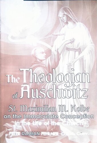The Theologian Of Auschwitz St Maximilian M Kolbe On The Immaculate Conception In The Life Of The Church Peter Damian Fehlner