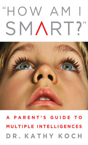 How Am I Smart A Parents Guide To Multiple Intelligences Dr Kathy Koch