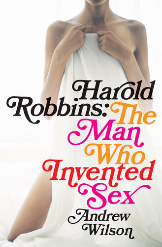Harold Robbins The Man Who Invented Sex Andrew Wilson