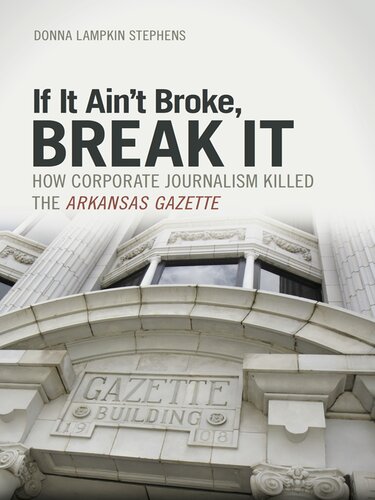 If It Aint Broke Break It How Corporate Journalism Killed The Arkansas Gazette Donna Lampkin Stephens