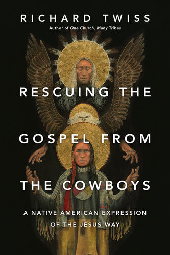Rescuing The Gospel From The Cowboys A Native American Expression Of The Jesus Way Richard Twiss