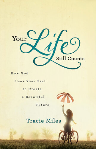 Your Life Still Counts How God Uses Your Past To Create A Beautiful Future Tracie Miles