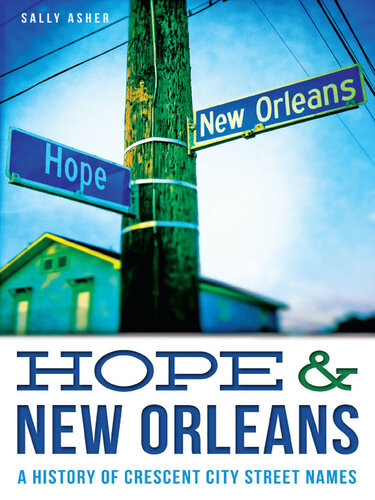 Hope New Orleans A History Of Crescent City Street Names Sally Asher