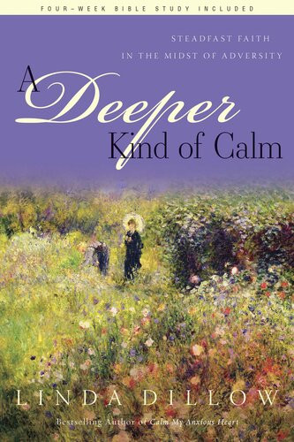 A Deeper Kind Of Calm Steadfast Faith In The Midst Of Adversity Linda Dillow