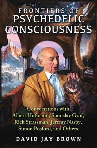 Frontiers Of Psychedelic Consciousness Conversations With Albert Hofmann Stanislav Grof Rick Strassman Jeremy Narby Simon Posford And Others David Jay Brown