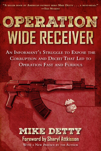 Operation Wide Receiver An Informants Struggle To Expose The Corruption And Deceit That Led To Operation Fast And Furious Mike Detty