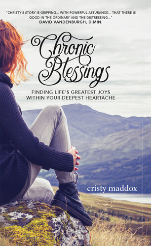Chronic Blessings Finding Lifes Greatest Joys Within Your Deepest Heartache Cristy Maddox