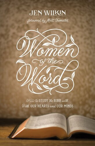 Women Of The Word Foreword By Matt Chandler How To Study The Bible With Both Our Hearts And Our Minds Jen Wilkin