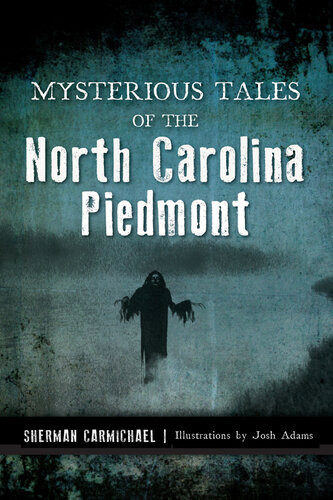 Mysterious Tales Of The North Carolina Piedmont Sherman Carmichael