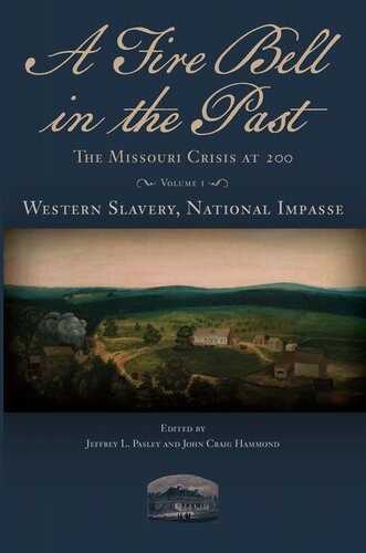 A Fire Bell In The Past The Missouri Crisis At 200 Volume I Western Slavery National Impasse Jeffrey L Pasley