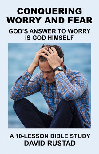 Conquering Worry And Fear Gods Answer To Worry Is God Himself David Rustad