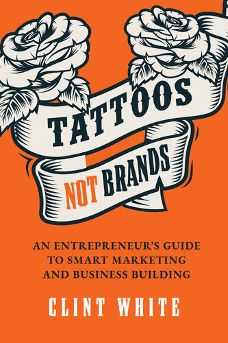 Tattoos Not Brands An Entrepreneurs Guide To Smart Marketing And Business Building Clint White