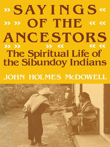 Sayings Of The Ancestors The Spiritual Life Of The Sibundoy Indians John Holmes Mcdowell