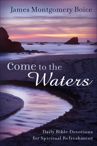 Come To The Waters Daily Bible Devotions For Spiritual Refreshment James Montgomery Boice