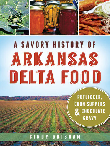 A Savory History Of Arkansas Delta Food Potlikker Coon Suppers And Chocolate Gravy Cindy Grisham