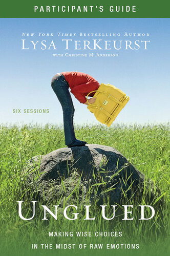 Unglued Participants Guide Making Wise Choices In The Midst Of Raw Emotions Lysa Terkeurst