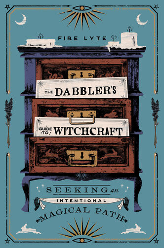 The Dabblers Guide To Witchcraft Seeking An Intentional Magical Path Fire Lyte