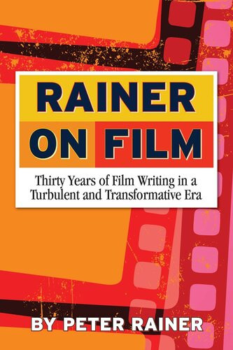 Rainer On Film Thirty Years Of Film Writing In A Turbulent And Transformative Era Peter Rainer