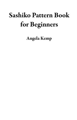 Sashiko Pattern Book For Beginners A Japanese Embroidery Art Of Stitching Fabrics For Stylish Decorations Plus Designs Tools Supplies And Project Ideas To Get You Started Angela Kemp
